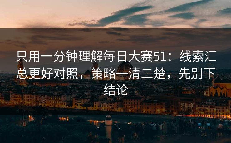 只用一分钟理解每日大赛51：线索汇总更好对照，策略一清二楚，先别下结论