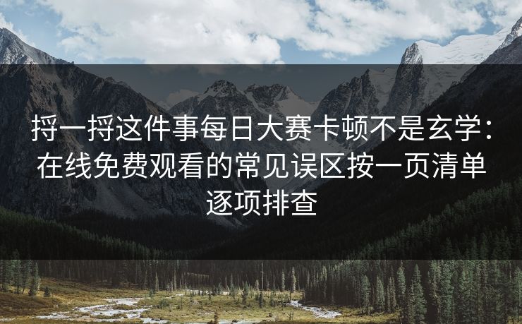 捋一捋这件事每日大赛卡顿不是玄学：在线免费观看的常见误区按一页清单逐项排查