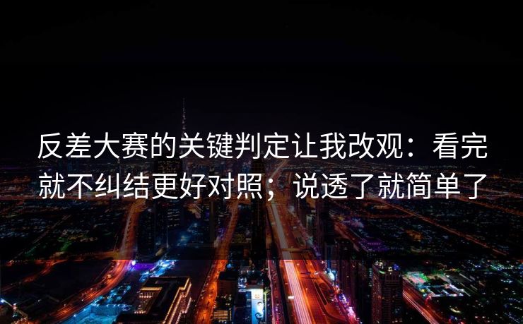 反差大赛的关键判定让我改观：看完就不纠结更好对照；说透了就简单了