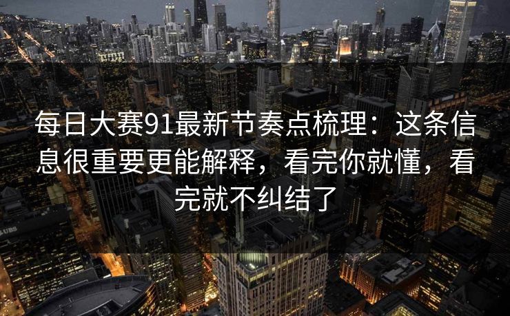 每日大赛91最新节奏点梳理:这条信息很重要更能解释,看完你就懂,看完就不纠结了 每日大赛91最新节奏点梳理:这条信息很重要更能解释,看完你就懂,看完就不纠结了