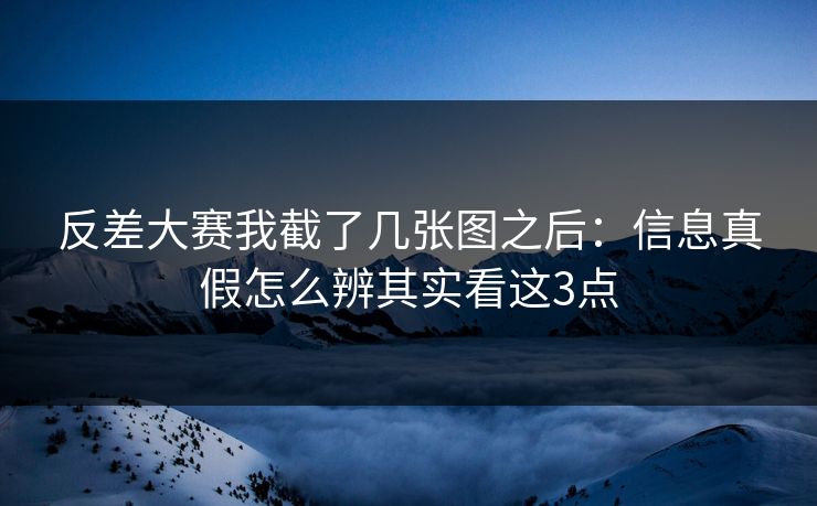 反差大赛我截了几张图之后:信息真假怎么辨其实看这3点 反差大赛我截了几张图之后:信息真假怎么辨其实看这3点