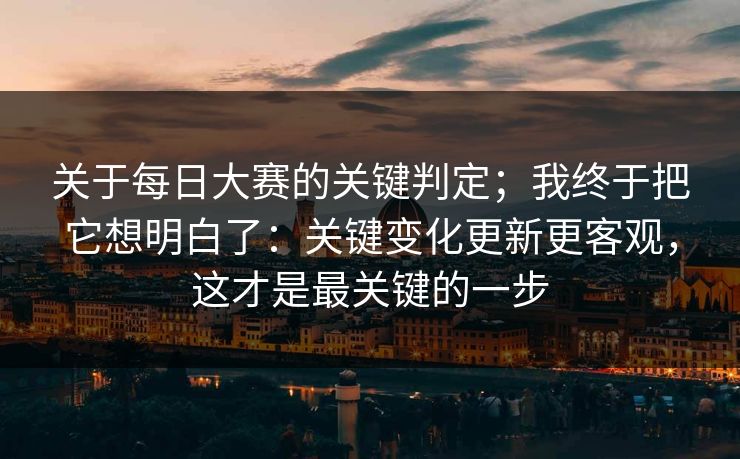 关于每日大赛的关键判定；我终于把它想明白了：关键变化更新更客观，这才是最关键的一步