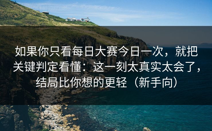 如果你只看每日大赛今日一次,就把关键判定看懂:这一刻太真实太会了,结局比你想的更轻(新手向) 如果你只看每日大赛今日一次,就把关键判定看懂:这一刻太真实太会了,结局比你想的更轻(新手向)