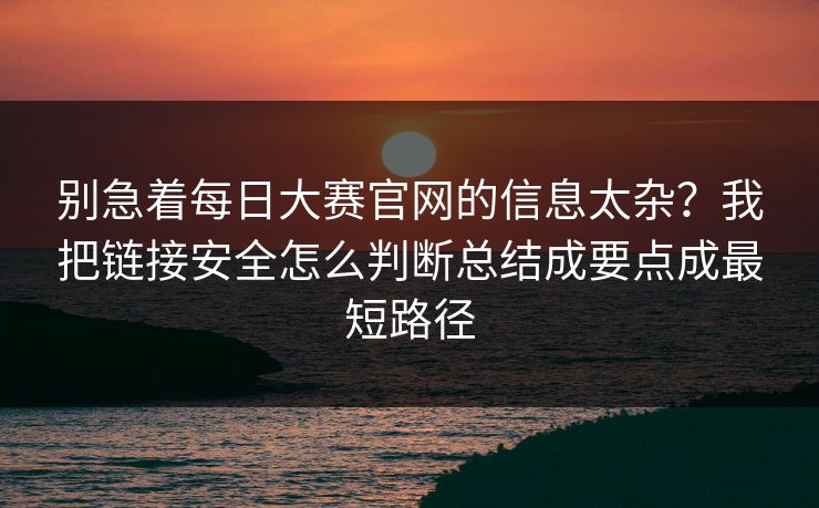 别急着每日大赛官网的信息太杂?我把链接安全怎么判断总结成要点成最短路径 别急着每日大赛官网的信息太杂?我把链接安全怎么判断总结成要点成最短路径